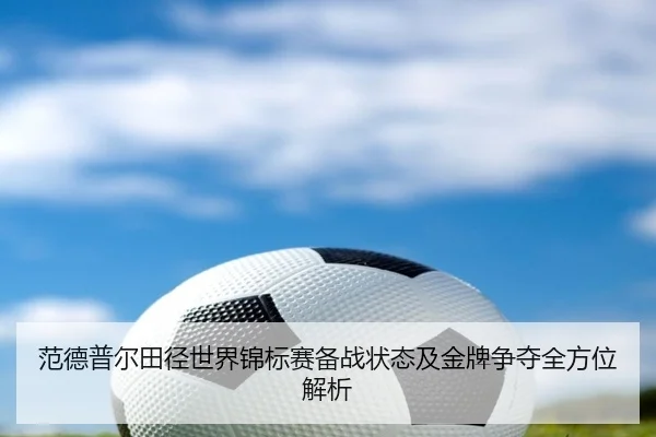 范德普尔田径世界锦标赛备战状态及金牌争夺全方位解析