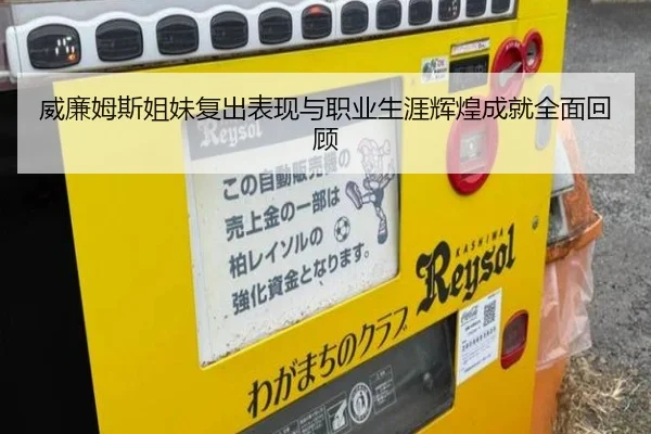 威廉姆斯姐妹复出表现与职业生涯辉煌成就全面回顾